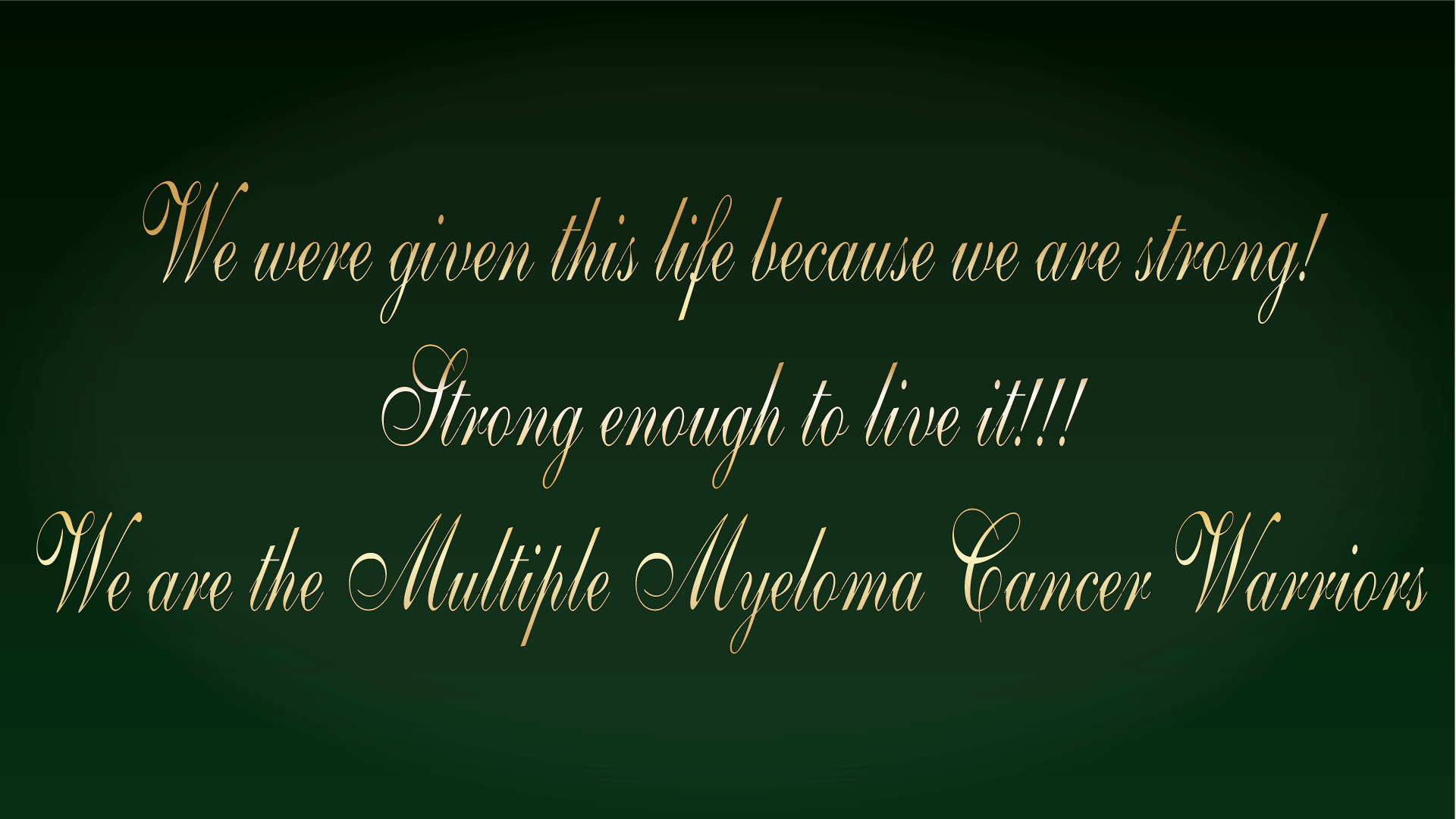 We are the Multiple Myeloma Cancer Warriors Goldener Schriftzug mit dem Text „We were given this life because we are strong! Strong enough to live it!!! We are the Multiple Myeloma Cancer Warriors“ Goldener Schriftzug mit dem Text „We were given this life because we are strong! Strong enough to live it!!! We are the Multiple Myeloma Cancer Warriors“ auf grünem Hintergrund.